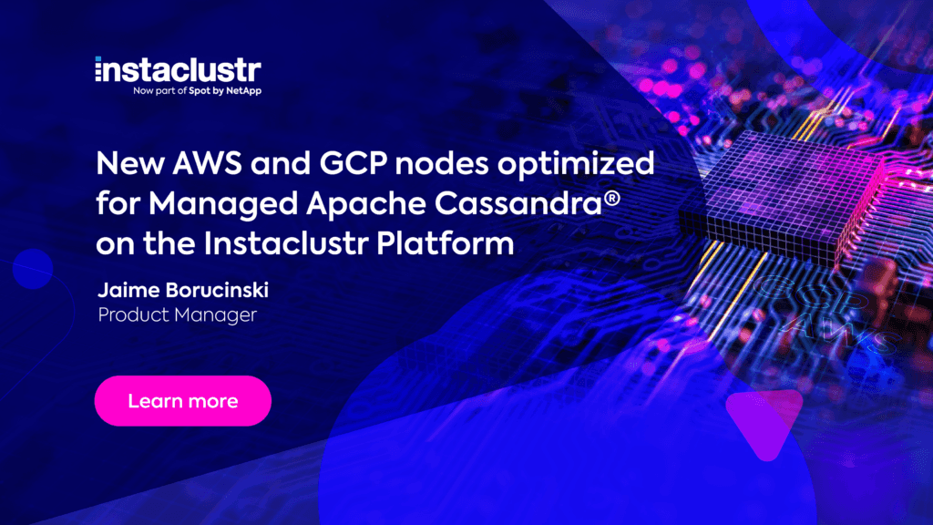 Instaclustr announces new AWS and GCP nodes optimized for Managed Apache Cassandra®